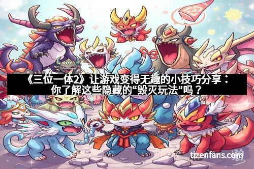 《三位一体2》让游戏变得无趣的小技巧分享：你了解这些隐藏的“毁灭玩法”吗？